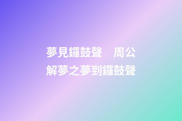 夢見鑼鼓聲　周公解夢之夢到鑼鼓聲